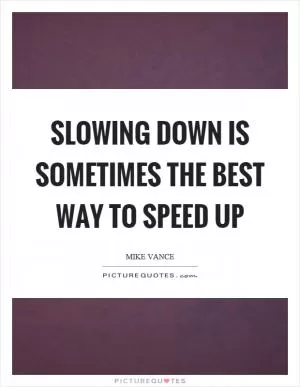 Slowing down is sometimes the best way to speed up Picture Quote #1