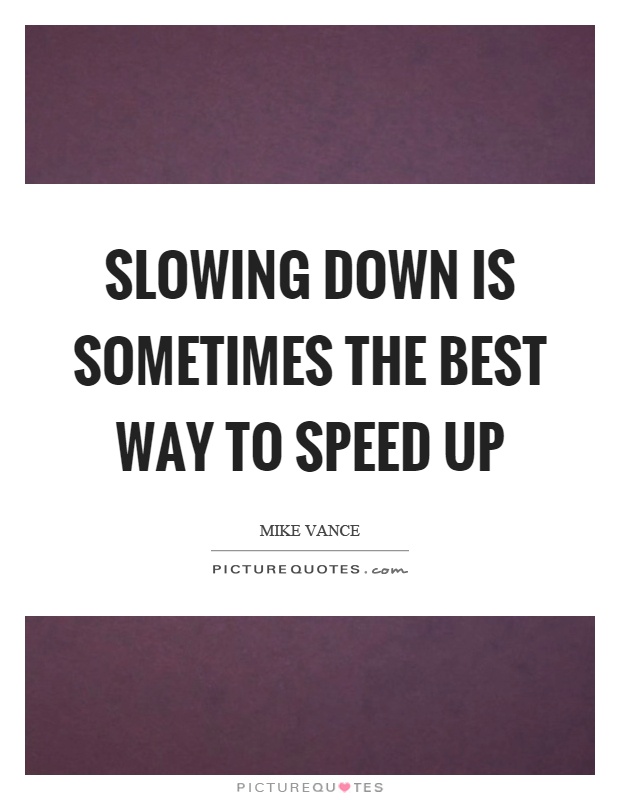 Slowing down is sometimes the best way to speed up Picture Quote #1