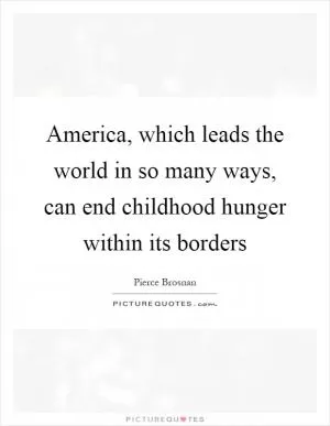 America, which leads the world in so many ways, can end childhood hunger within its borders Picture Quote #1