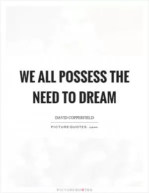We all possess the need to dream Picture Quote #1
