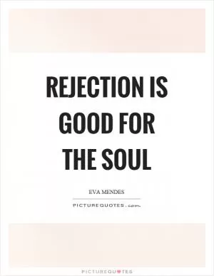 Rejection is good for the soul Picture Quote #1