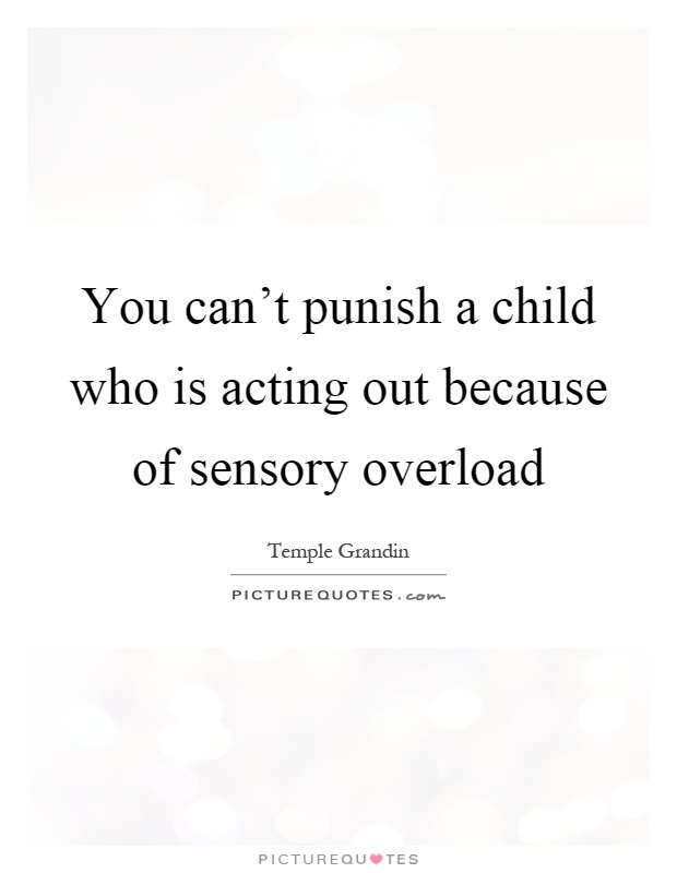 You can't punish a child who is acting out because of sensory overload Picture Quote #1