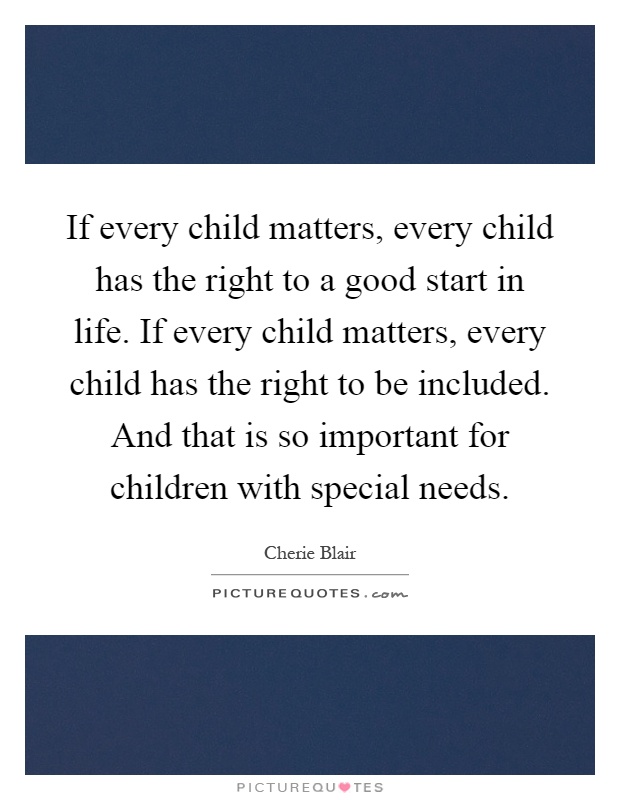 If every child matters, every child has the right to a good start in life. If every child matters, every child has the right to be included. And that is so important for children with special needs Picture Quote #1