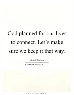 God planned for our lives to connect. Let’s make sure we keep it that way Picture Quote #1