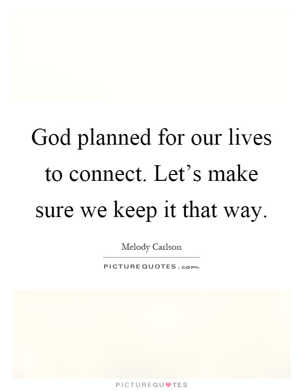God planned for our lives to connect. Let's make sure we keep it that way Picture Quote #1