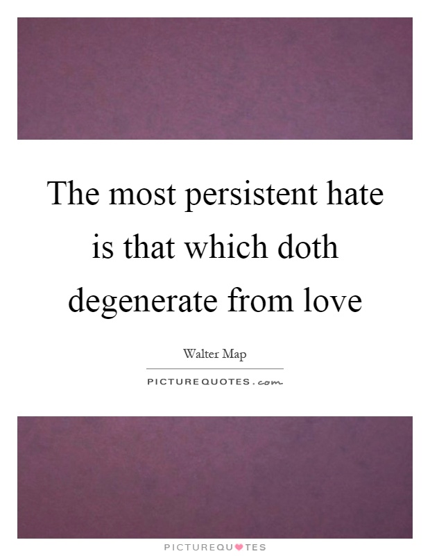 The most persistent hate is that which doth degenerate from love Picture Quote #1