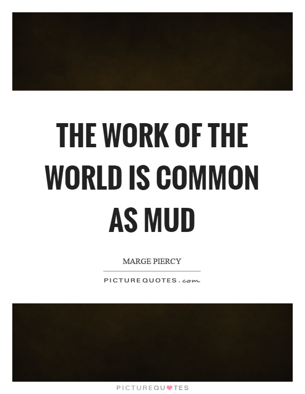 The work of the world is common as mud Picture Quote #1