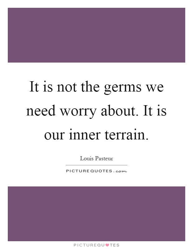 It is not the germs we need worry about. It is our inner terrain Picture Quote #1