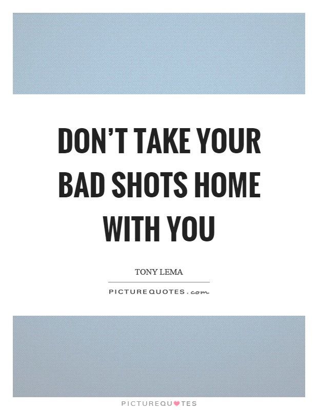 Don't take your bad shots home with you Picture Quote #1