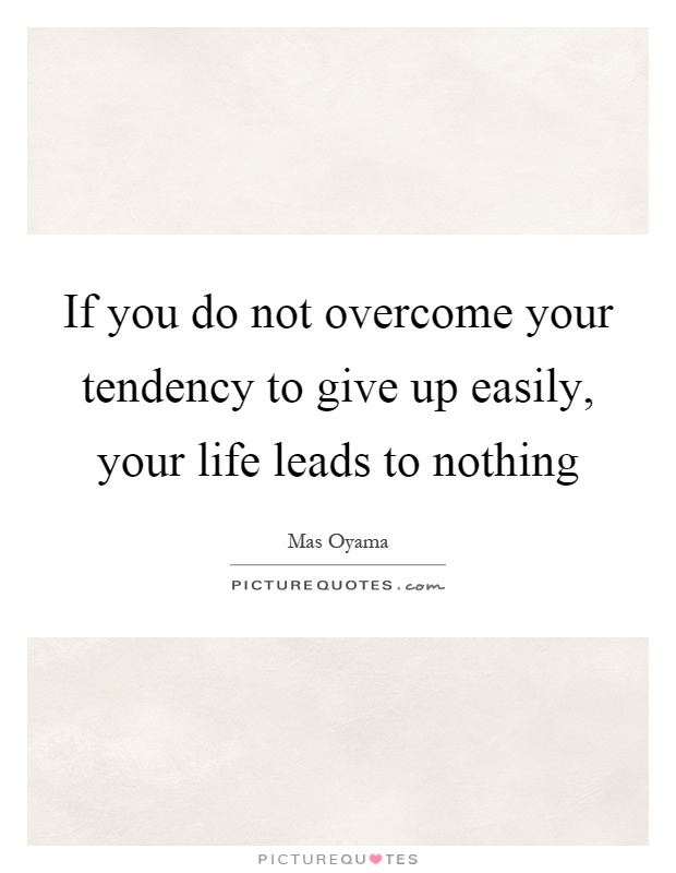 If you do not overcome your tendency to give up easily, your life leads to nothing Picture Quote #1