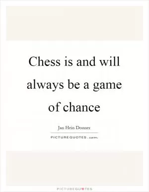 Chess is and will always be a game of chance Picture Quote #1