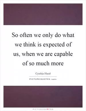 So often we only do what we think is expected of us, when we are capable of so much more Picture Quote #1