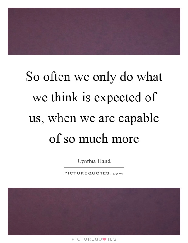 So often we only do what we think is expected of us, when we are capable of so much more Picture Quote #1