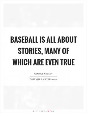 Baseball is all about stories, many of which are even true Picture Quote #1
