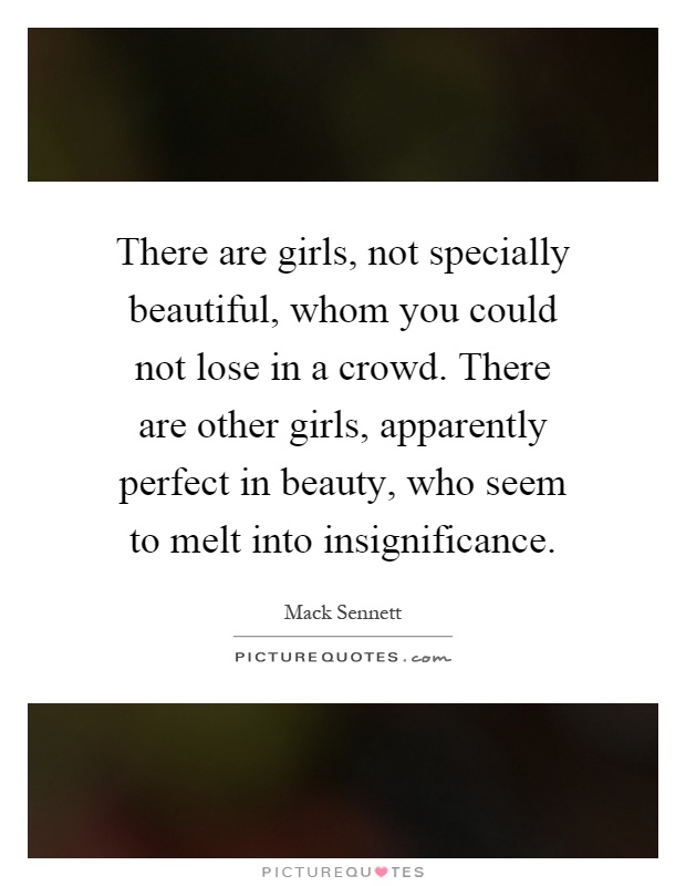 There are girls, not specially beautiful, whom you could not lose in a crowd. There are other girls, apparently perfect in beauty, who seem to melt into insignificance Picture Quote #1