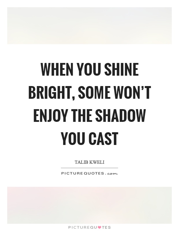 When you shine bright, some won't enjoy the shadow you cast Picture Quote #1