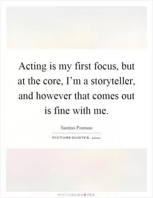 Acting is my first focus, but at the core, I’m a storyteller, and however that comes out is fine with me Picture Quote #1