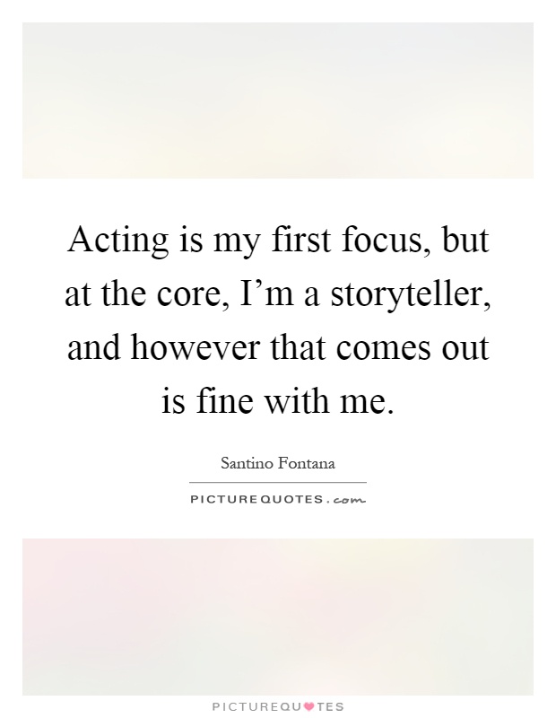 Acting is my first focus, but at the core, I'm a storyteller, and however that comes out is fine with me Picture Quote #1