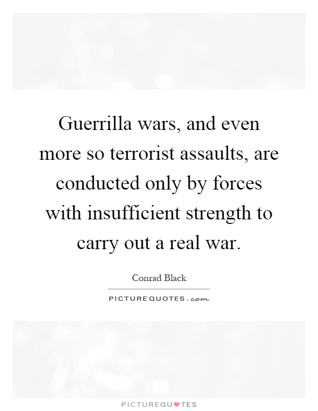 Guerrilla wars, and even more so terrorist assaults, are conducted only by forces with insufficient strength to carry out a real war Picture Quote #1