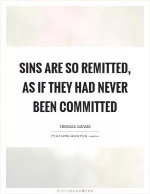 Sins are so remitted, as if they had never been committed Picture Quote #1