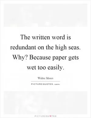 The written word is redundant on the high seas. Why? Because paper gets wet too easily Picture Quote #1