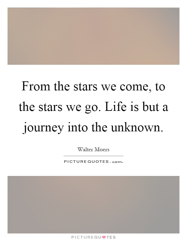 From the stars we come, to the stars we go. Life is but a journey into the unknown Picture Quote #1