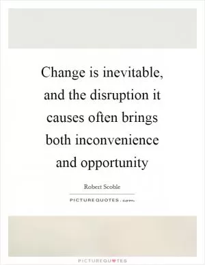 Change is inevitable, and the disruption it causes often brings both inconvenience and opportunity Picture Quote #1
