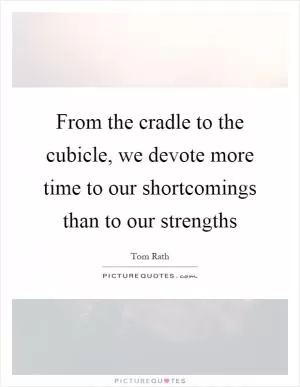 From the cradle to the cubicle, we devote more time to our shortcomings than to our strengths Picture Quote #1