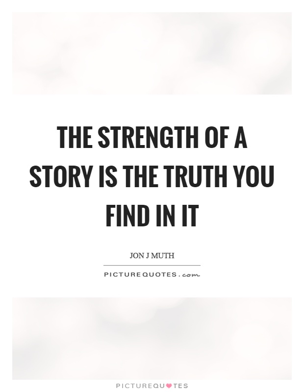 The strength of a story is the truth you find in it Picture Quote #1