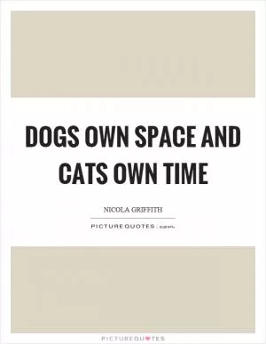 Dogs own space and cats own time Picture Quote #1
