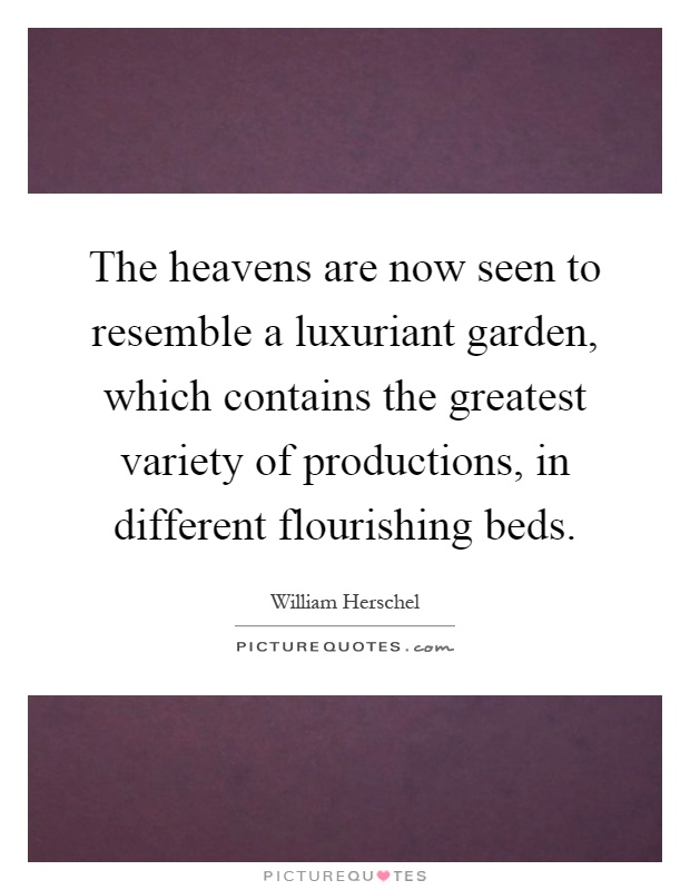 The heavens are now seen to resemble a luxuriant garden, which contains the greatest variety of productions, in different flourishing beds Picture Quote #1