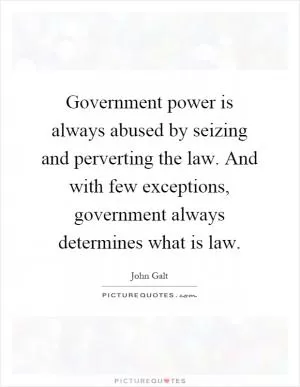 Government power is always abused by seizing and perverting the law. And with few exceptions, government always determines what is law Picture Quote #1