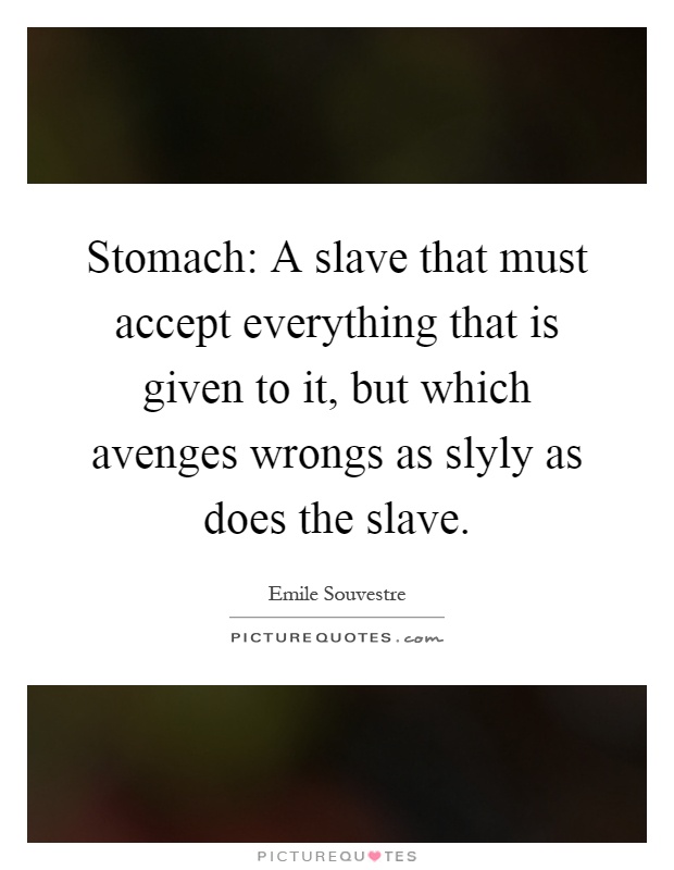 Stomach: A slave that must accept everything that is given to it, but which avenges wrongs as slyly as does the slave Picture Quote #1