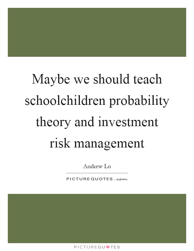 Maybe we should teach schoolchildren probability theory and investment risk management Picture Quote #1