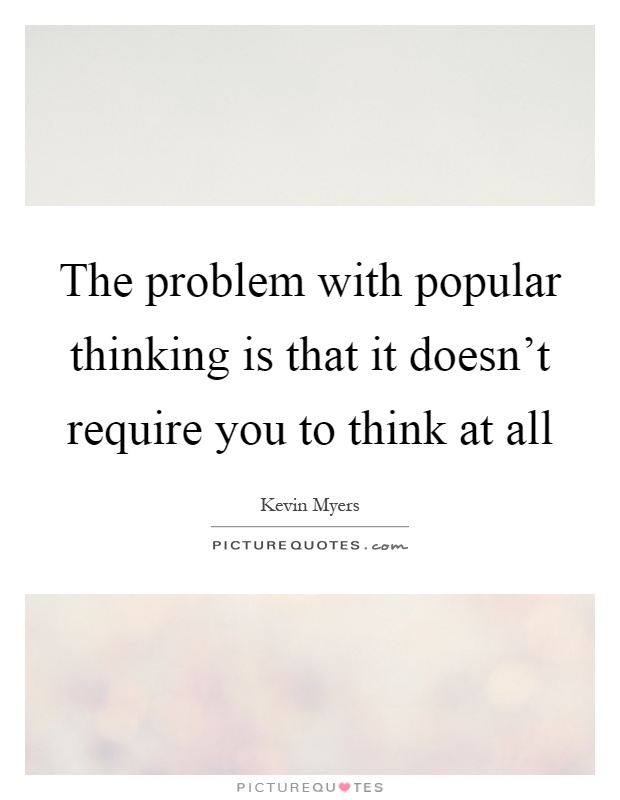 The problem with popular thinking is that it doesn't require you to think at all Picture Quote #1