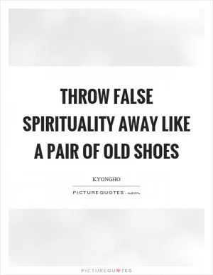Throw false spirituality away like a pair of old shoes Picture Quote #1