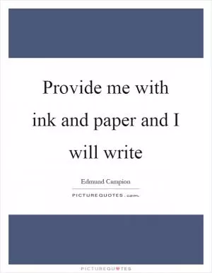 Provide me with ink and paper and I will write Picture Quote #1