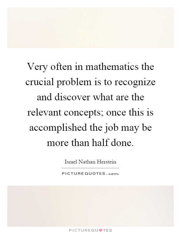 Very often in mathematics the crucial problem is to recognize and discover what are the relevant concepts; once this is accomplished the job may be more than half done Picture Quote #1
