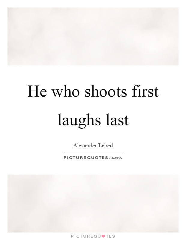 He who shoots first laughs last Picture Quote #1