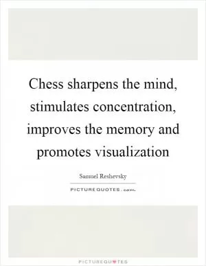 Chess sharpens the mind, stimulates concentration, improves the memory and promotes visualization Picture Quote #1