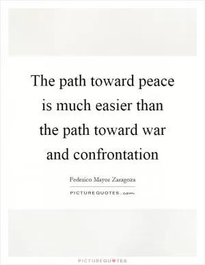 The path toward peace is much easier than the path toward war and confrontation Picture Quote #1
