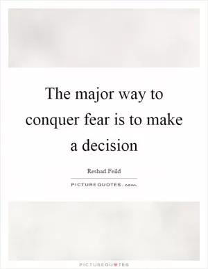 The major way to conquer fear is to make a decision Picture Quote #1