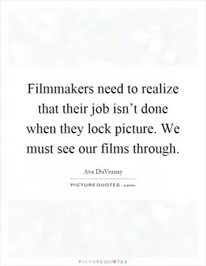 Filmmakers need to realize that their job isn’t done when they lock picture. We must see our films through Picture Quote #1