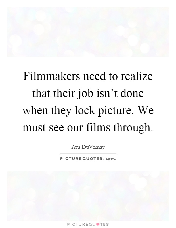 Filmmakers need to realize that their job isn't done when they lock picture. We must see our films through Picture Quote #1