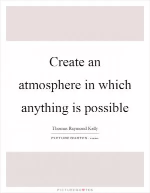 Create an atmosphere in which anything is possible Picture Quote #1