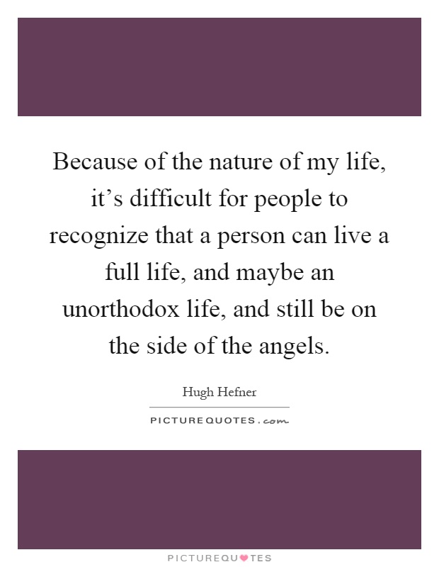 Because of the nature of my life, it's difficult for people to recognize that a person can live a full life, and maybe an unorthodox life, and still be on the side of the angels Picture Quote #1