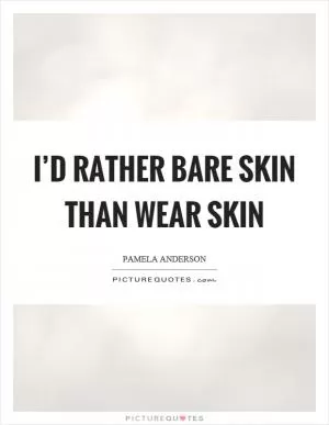 I’d rather bare skin than wear skin Picture Quote #1