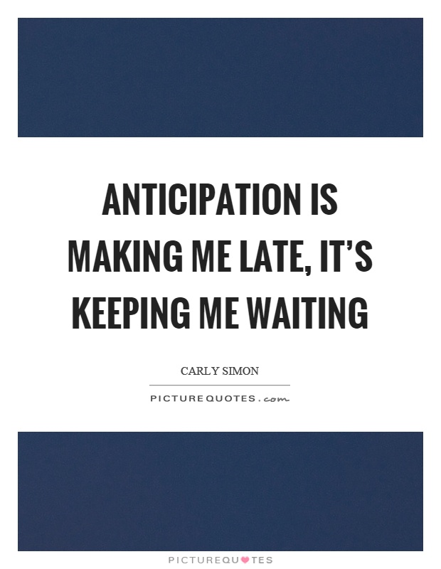 Anticipation is making me late, it's keeping me waiting Picture Quote #1