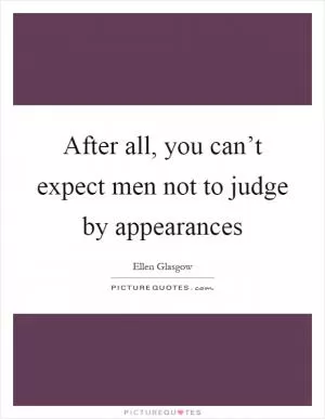 After all, you can’t expect men not to judge by appearances Picture Quote #1