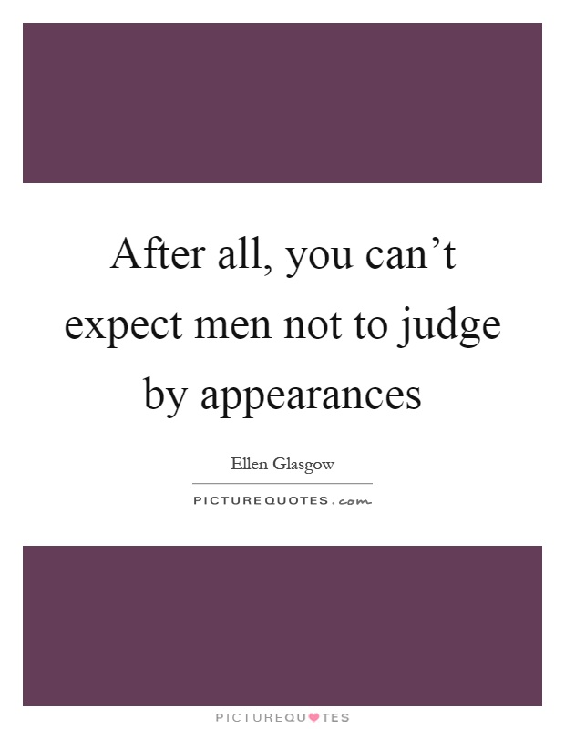 After all, you can't expect men not to judge by appearances Picture Quote #1